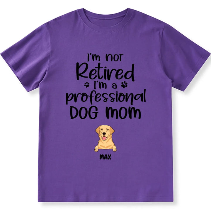 I’m Not Retired I‘m A Professional Dog Mom - Personalized Custom Unisex T-shirt
