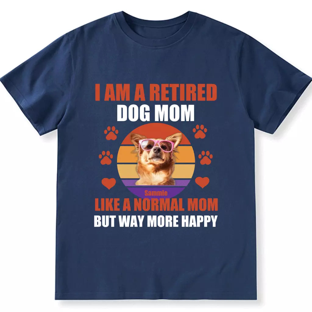 A Retired Dog Mom Like A Normal Mom But Way More Happy - Personalized Custom Unisex T-shirt