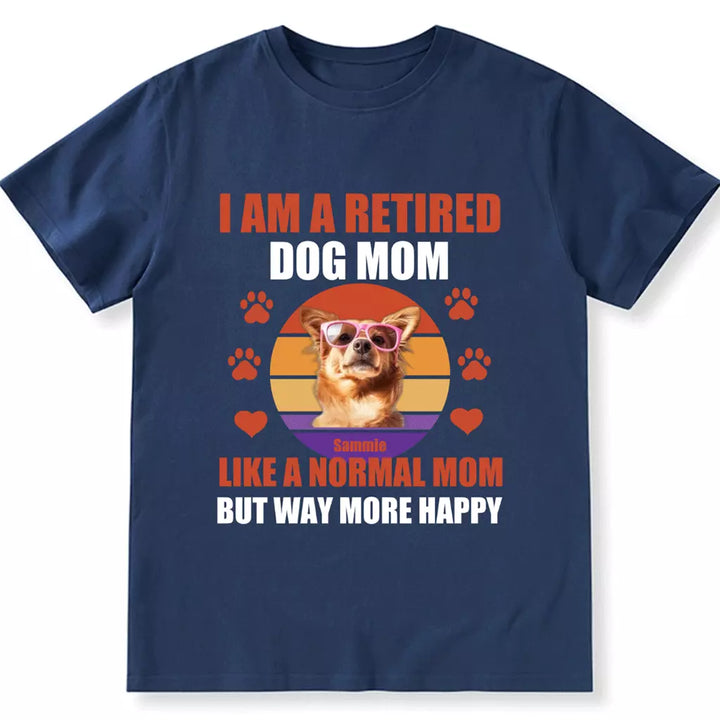 A Retired Dog Mom Like A Normal Mom But Way More Happy - Personalized Custom Unisex T-shirt
