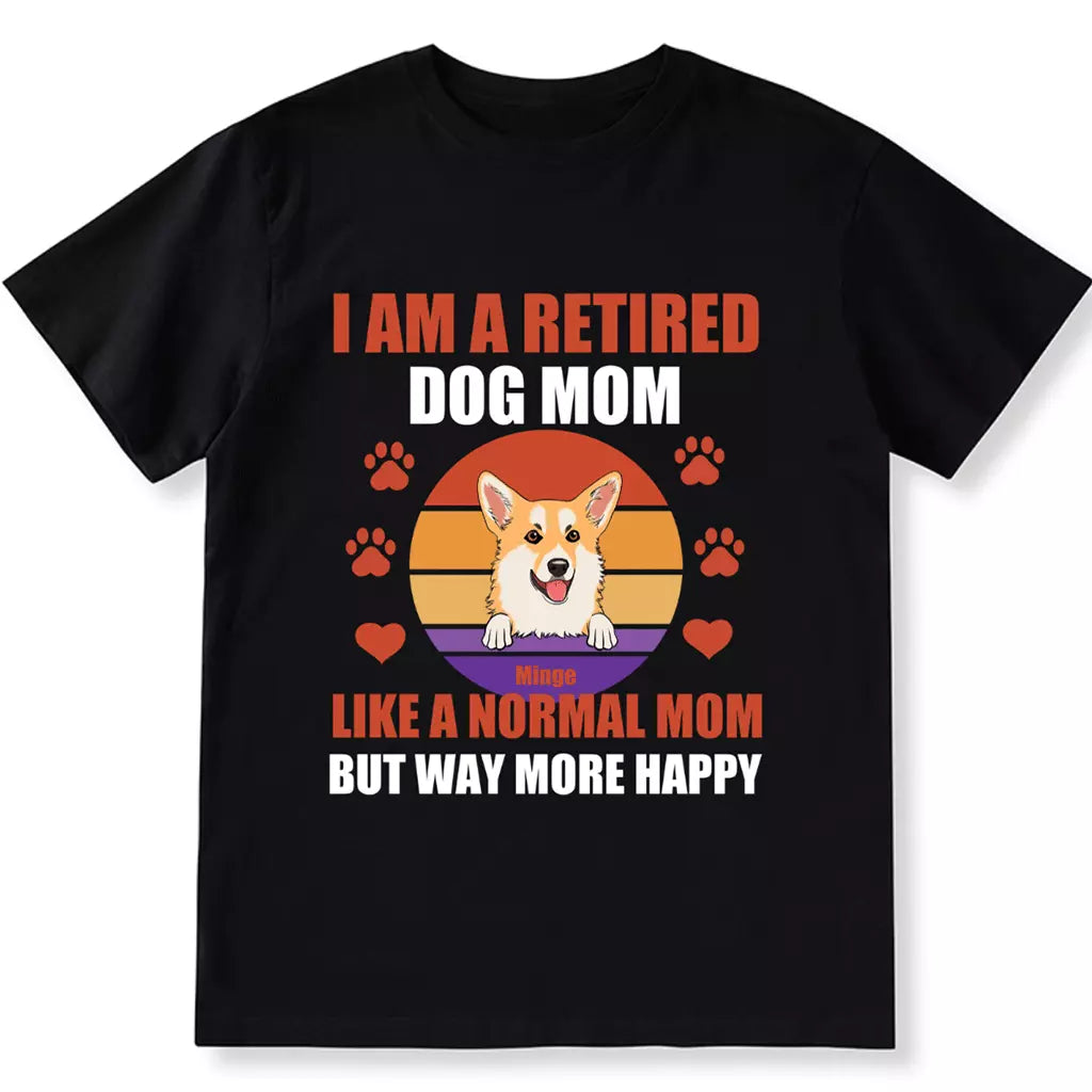 A Retired Dog Mom Like A Normal Mom But Way More Happy - Personalized Custom Unisex T-shirt