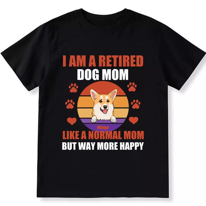 A Retired Dog Mom Like A Normal Mom But Way More Happy - Personalized Custom Unisex T-shirt