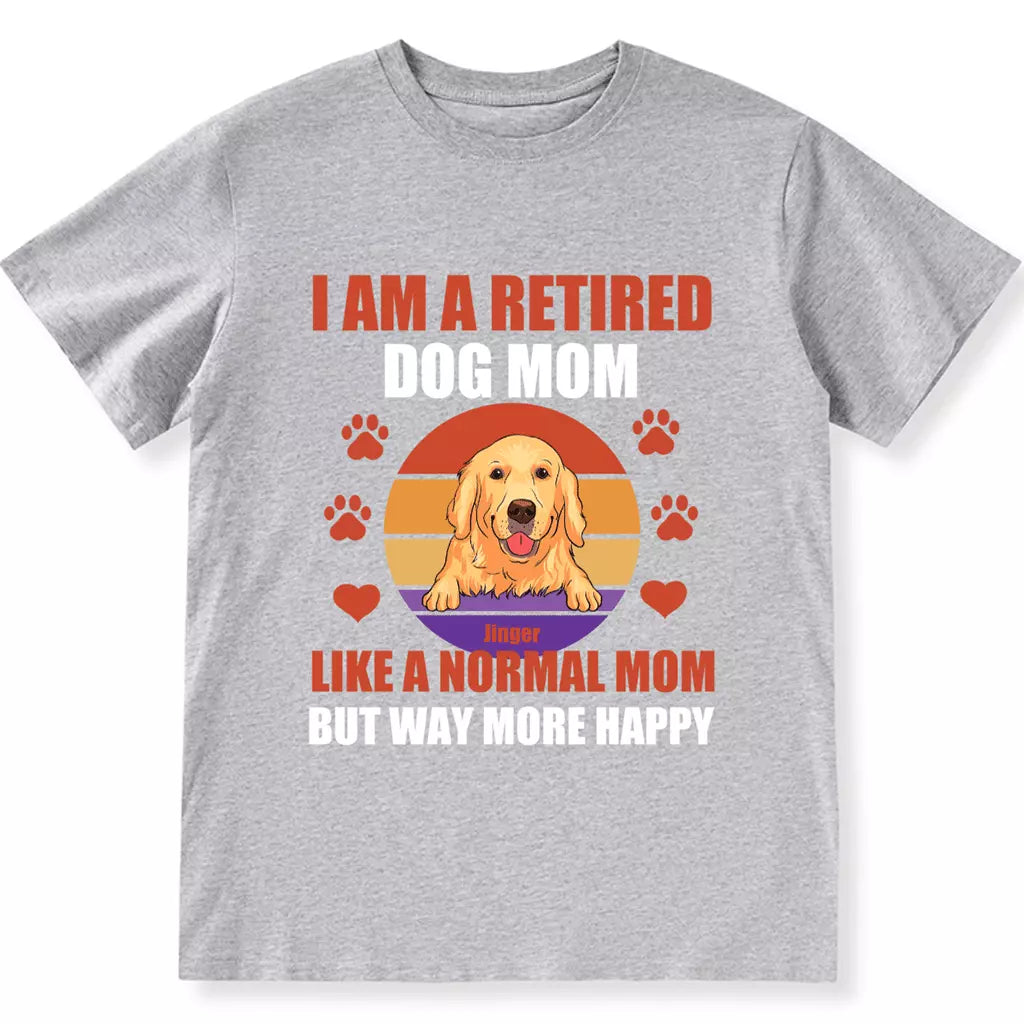 A Retired Dog Mom Like A Normal Mom But Way More Happy - Personalized Custom Unisex T-shirt
