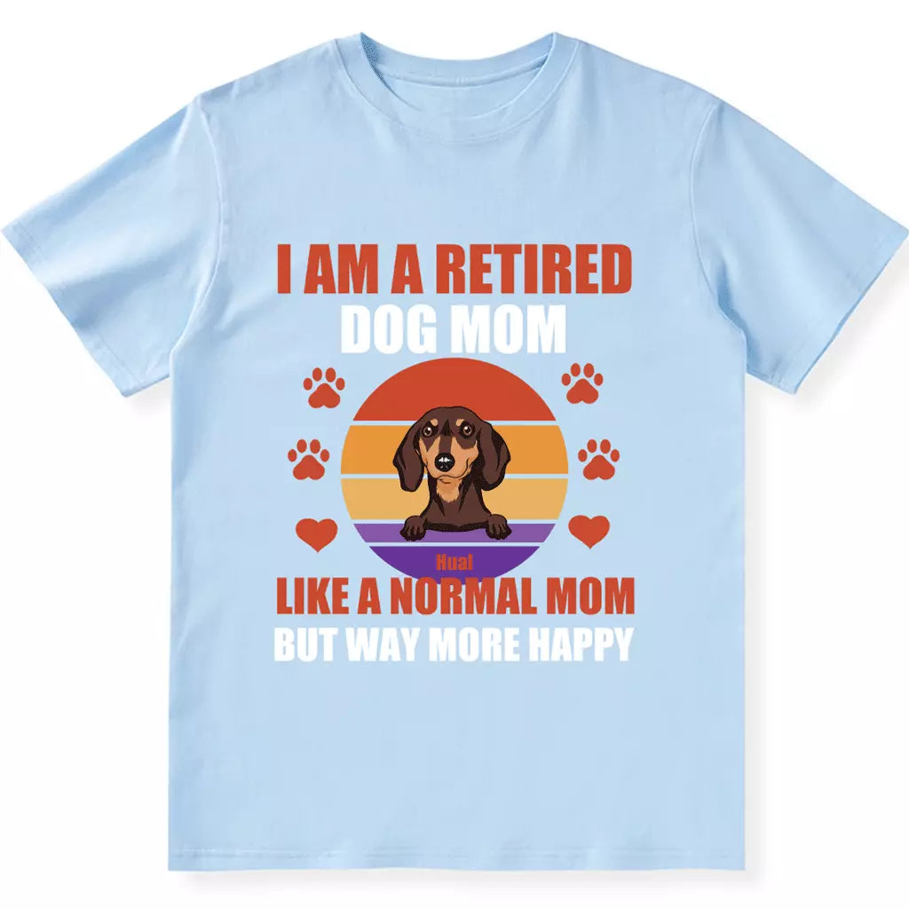 A Retired Dog Mom Like A Normal Mom But Way More Happy - Personalized Custom Unisex T-shirt