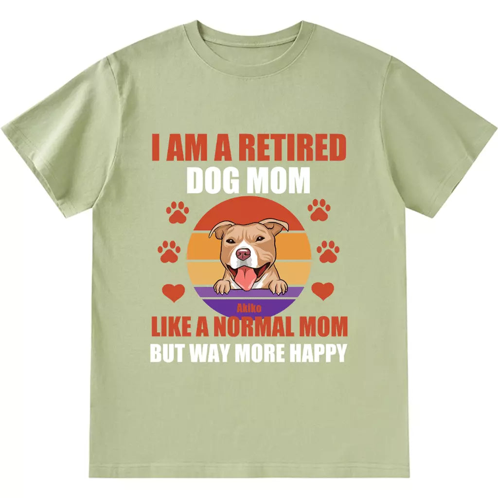A Retired Dog Mom Like A Normal Mom But Way More Happy - Personalized Custom Unisex T-shirt