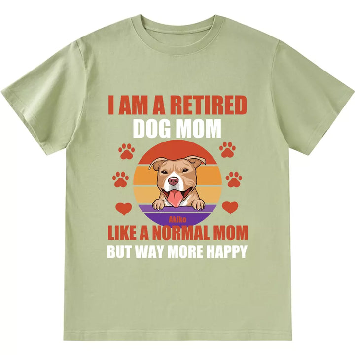 A Retired Dog Mom Like A Normal Mom But Way More Happy - Personalized Custom Unisex T-shirt