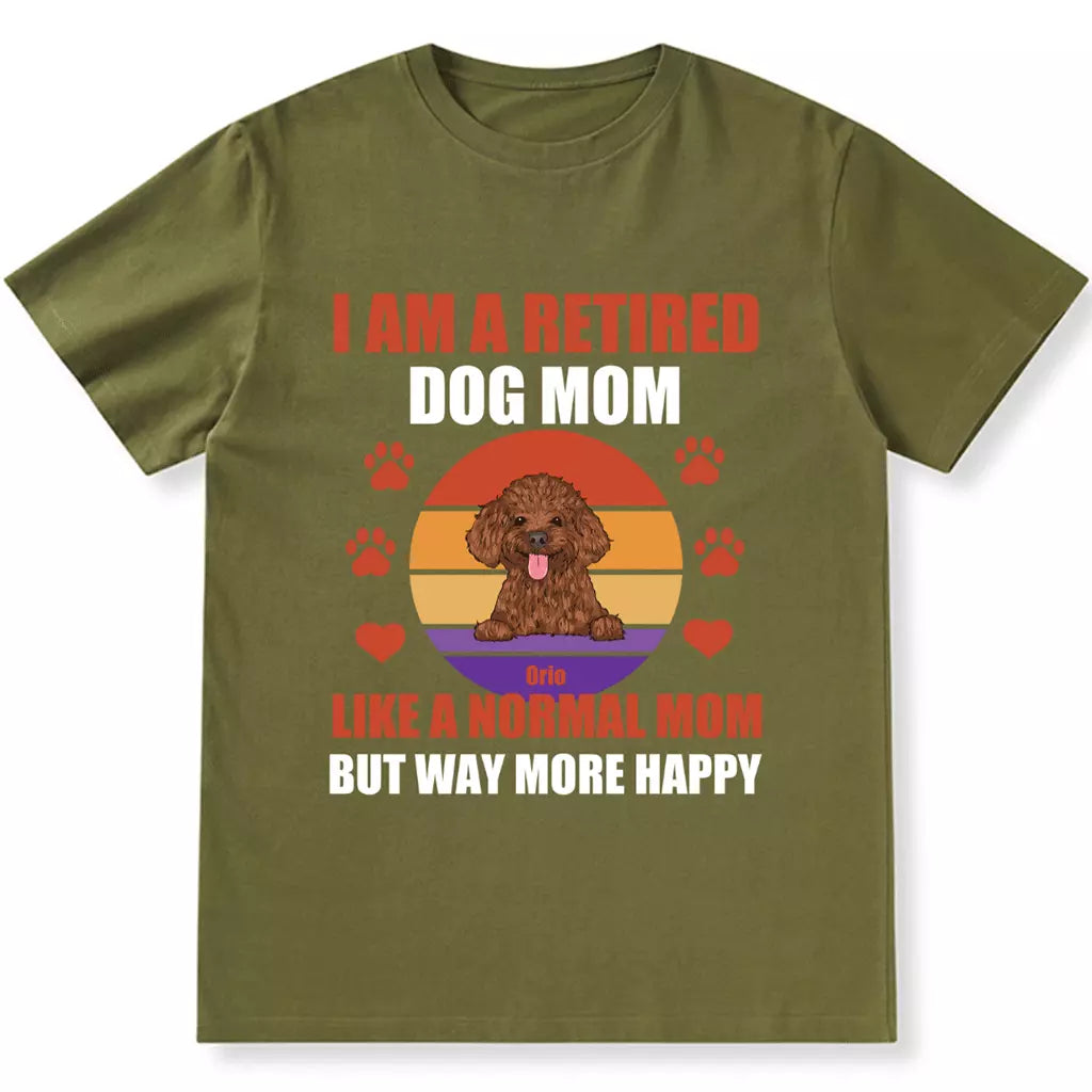 A Retired Dog Mom Like A Normal Mom But Way More Happy - Personalized Custom Unisex T-shirt