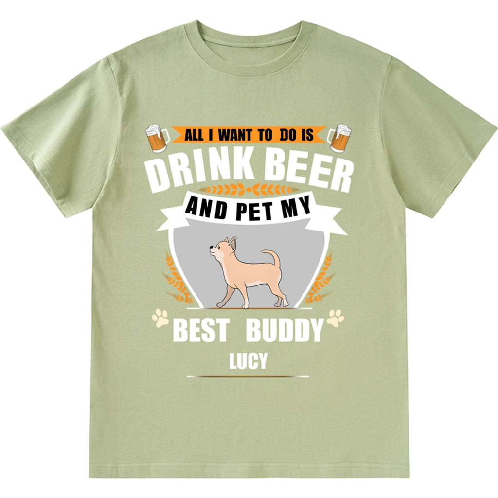All I Want To Do Is Drink Beer And Pet My Best Buddy - Personalized Custom Unisex T-shirt