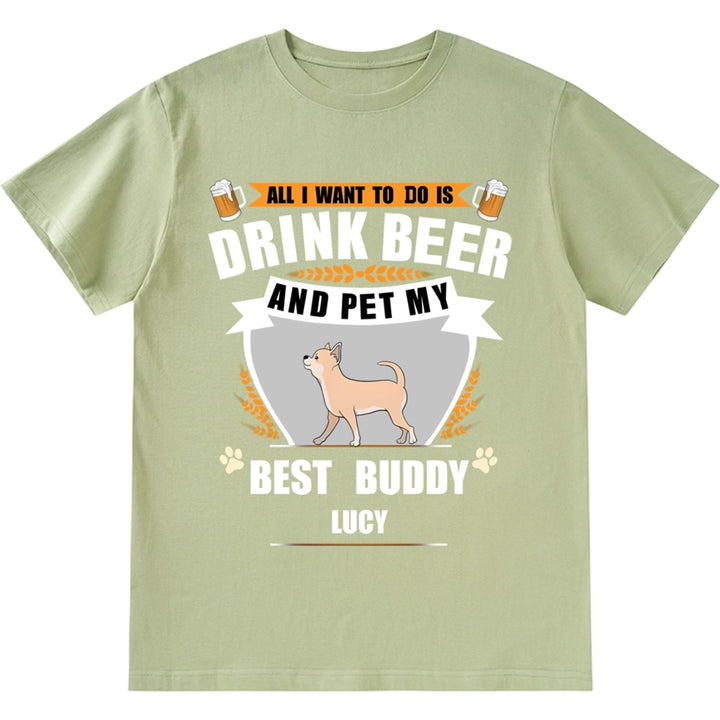 All I Want To Do Is Drink Beer And Pet My Best Buddy - Personalized Custom Unisex T-shirt