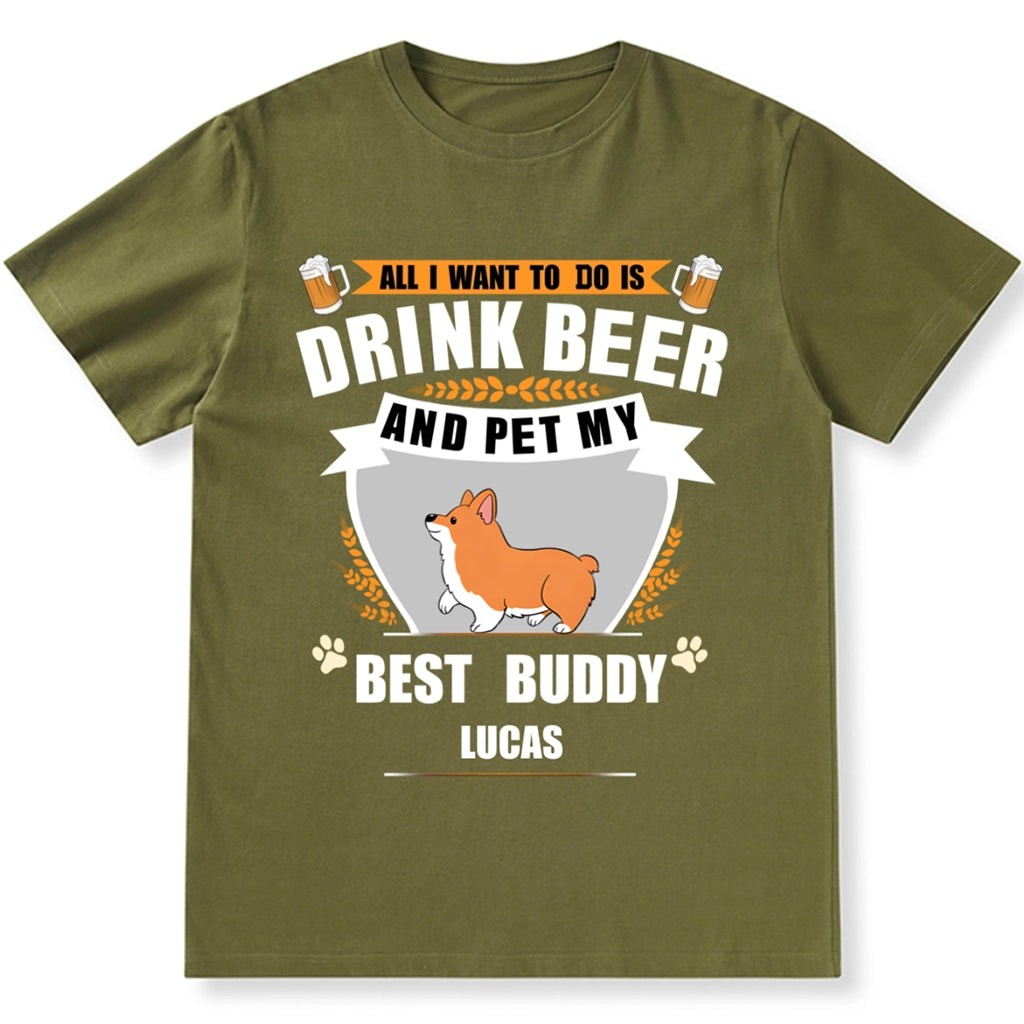 All I Want To Do Is Drink Beer And Pet My Best Buddy - Personalized Custom Unisex T-shirt