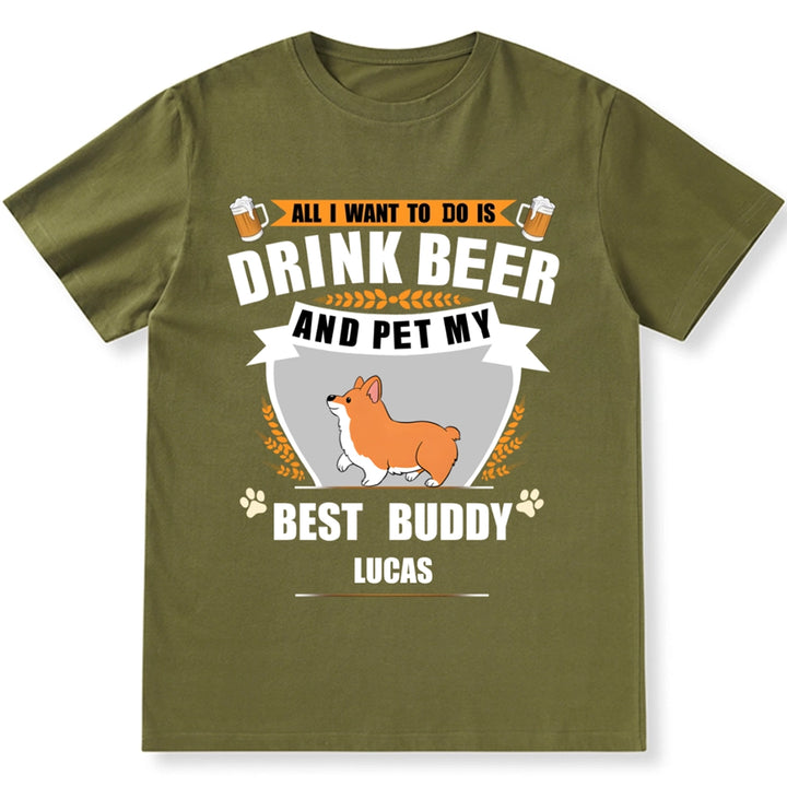 All I Want To Do Is Drink Beer And Pet My Best Buddy - Personalized Custom Unisex T-shirt