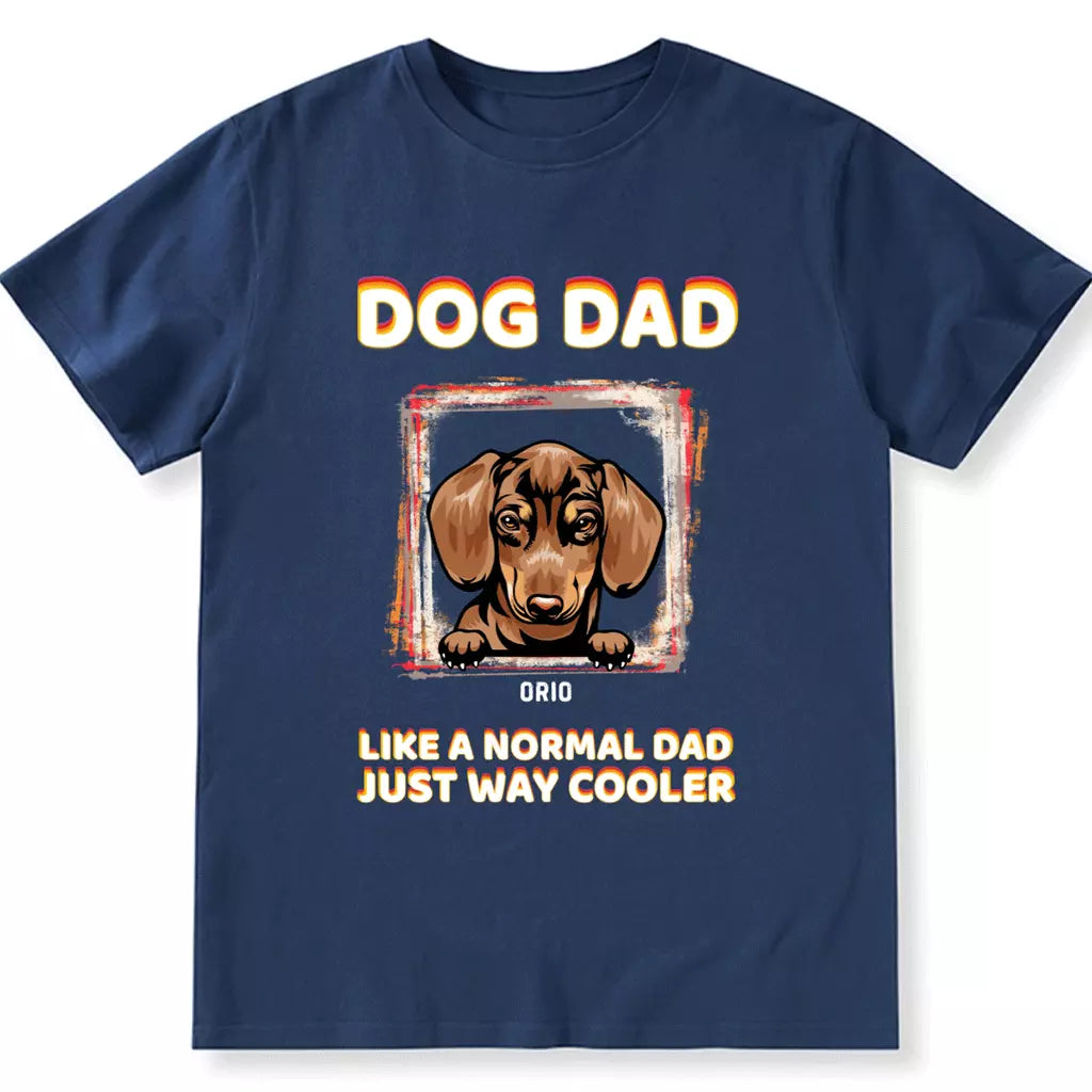 Dog Dad Like A Normal Dad Just Way Cooler - Personalized Custom Unisex T-shirt