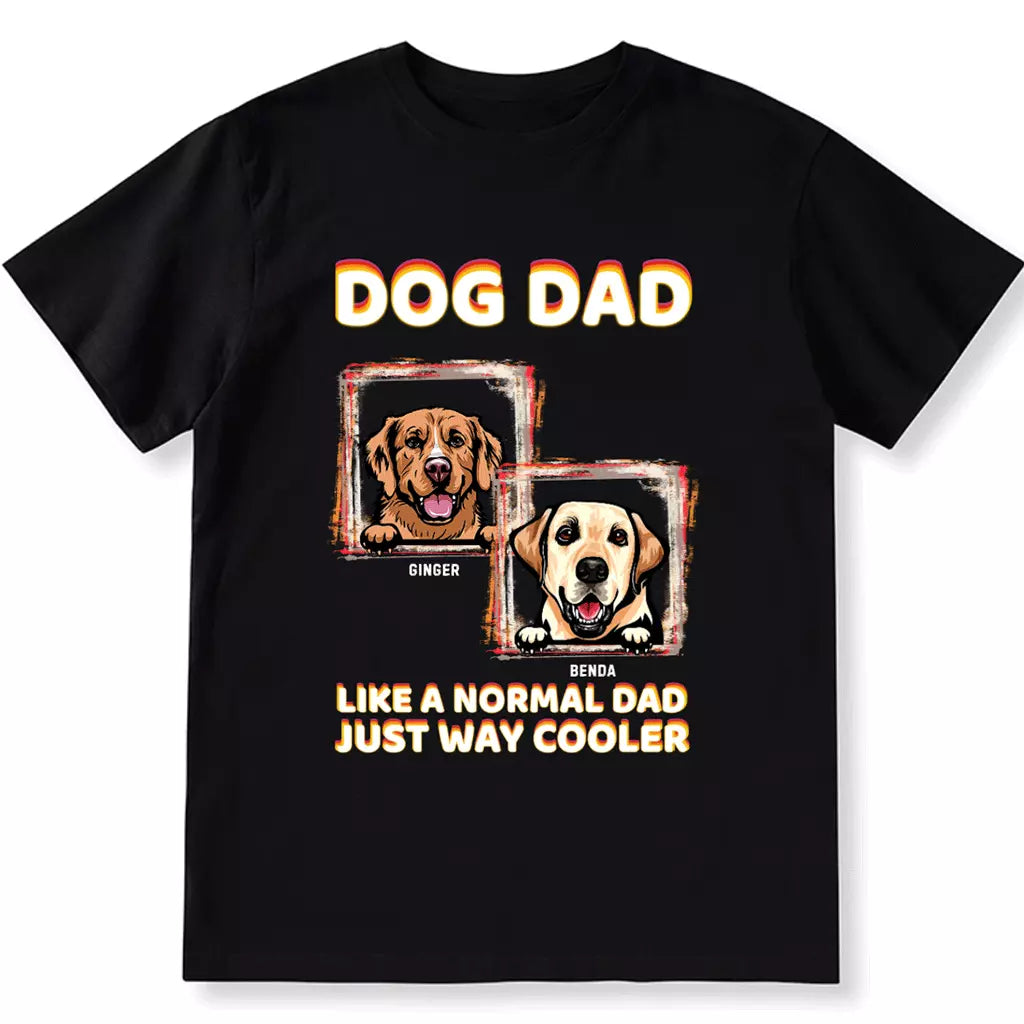 Dog Dad Like A Normal Dad Just Way Cooler - Personalized Custom Unisex T-shirt