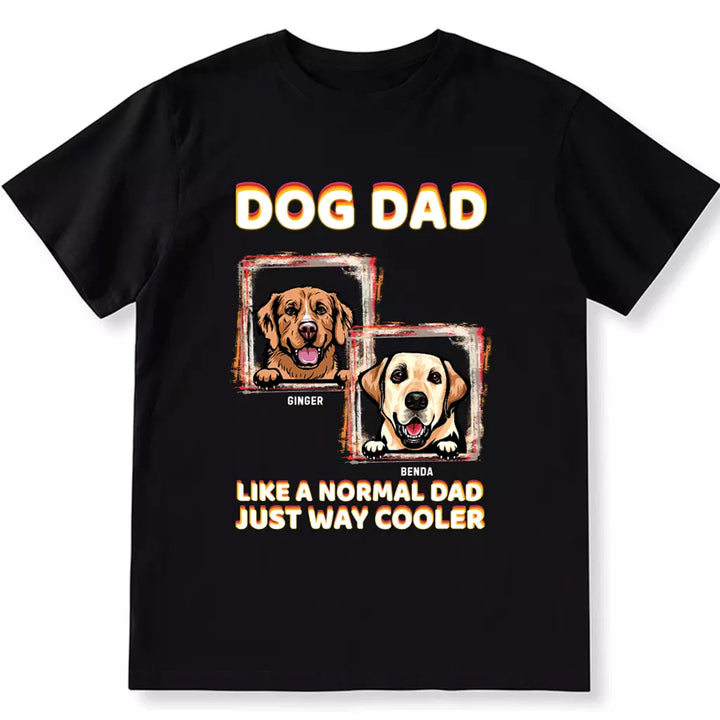 Dog Dad Like A Normal Dad Just Way Cooler - Personalized Custom Unisex T-shirt