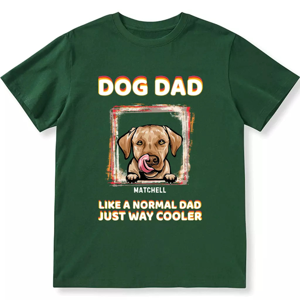 Dog Dad Like A Normal Dad Just Way Cooler - Personalized Custom Unisex T-shirt