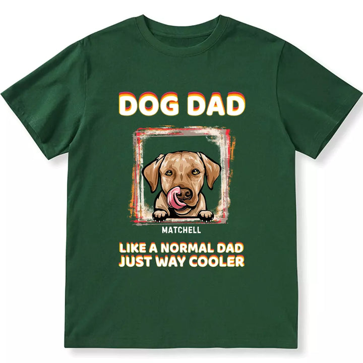 Dog Dad Like A Normal Dad Just Way Cooler - Personalized Custom Unisex T-shirt
