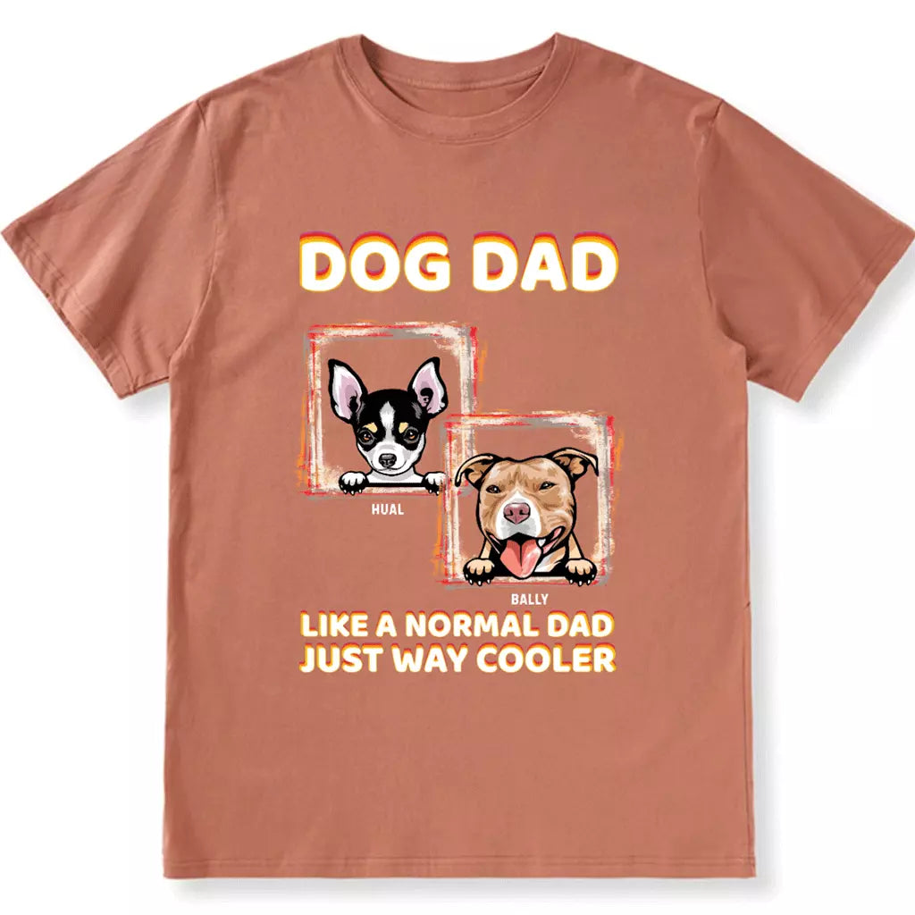 Dog Dad Like A Normal Dad Just Way Cooler - Personalized Custom Unisex T-shirt