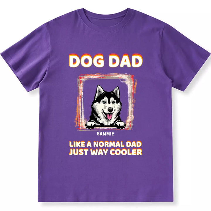 Dog Dad Like A Normal Dad Just Way Cooler - Personalized Custom Unisex T-shirt