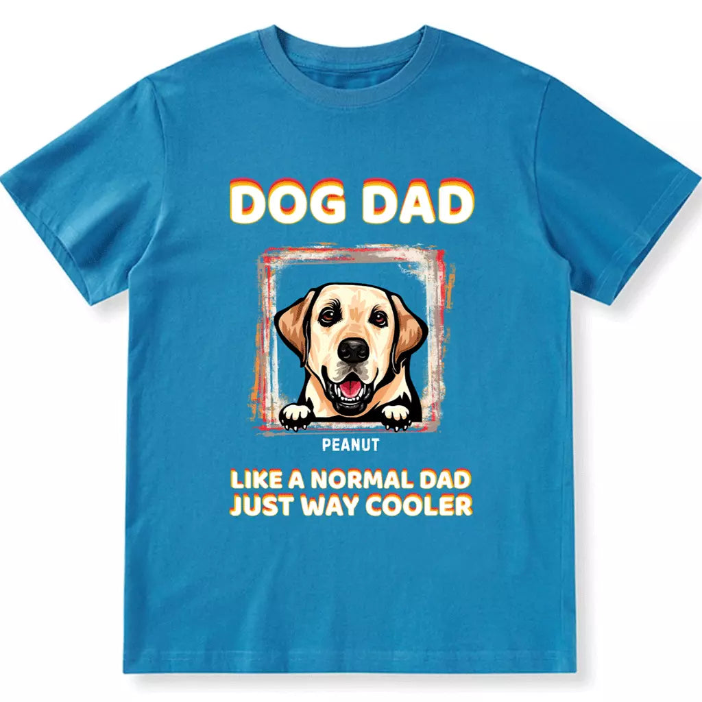Dog Dad Like A Normal Dad Just Way Cooler - Personalized Custom Unisex T-shirt