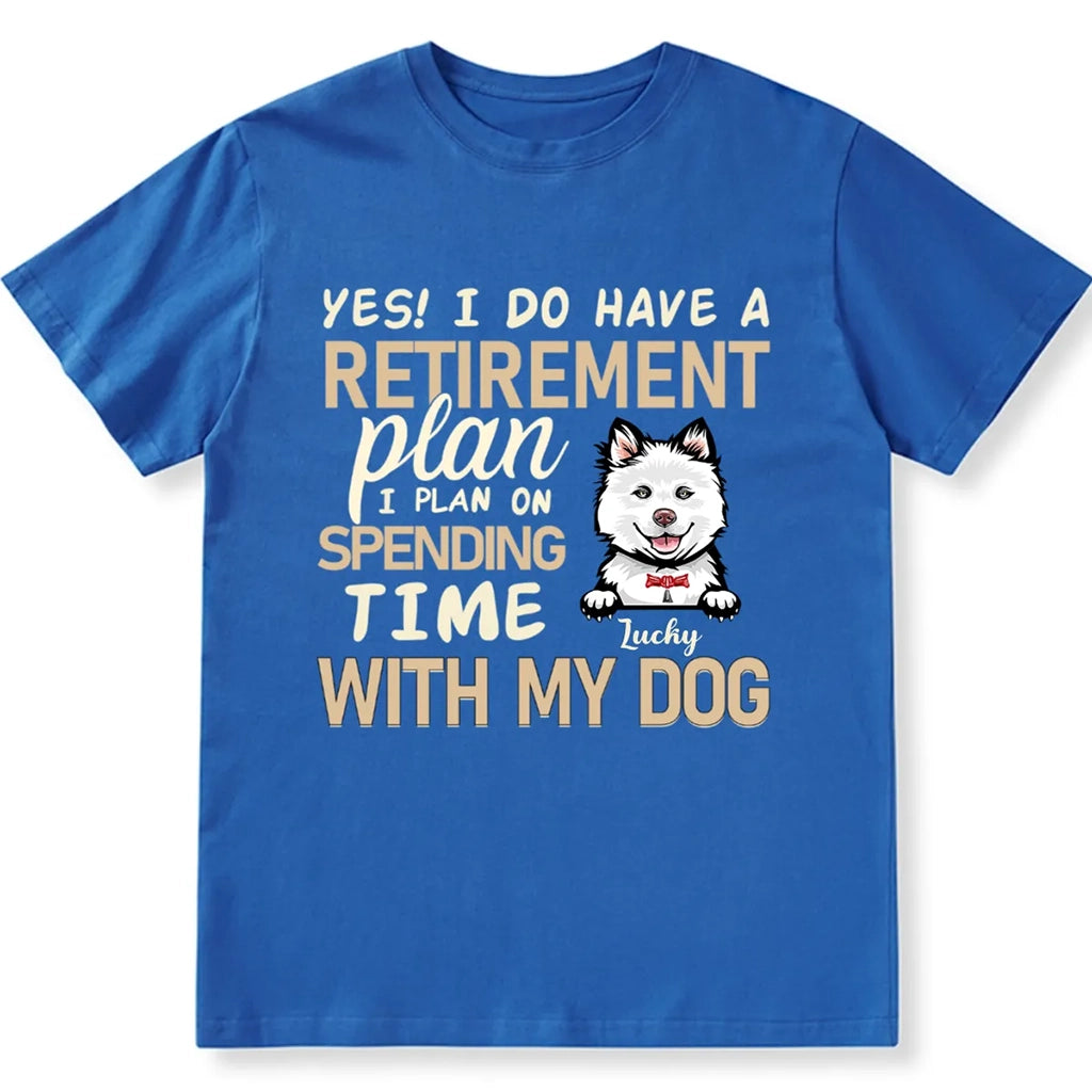 I Do Have a Retirement Plan I Plan on Spending Time With My Dog  - Personalized Custom Unisex T-shirt