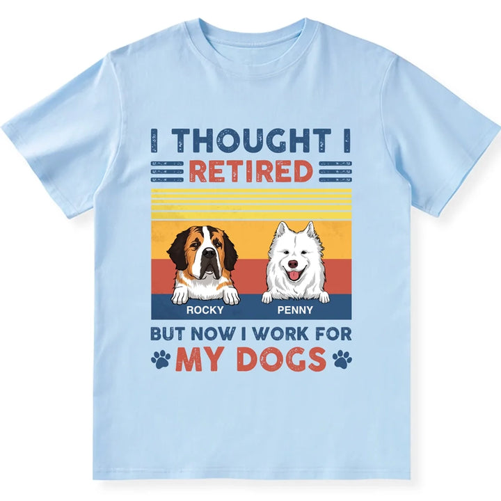I Retired But Now I Work For My Dogs - Personalized Custom Unisex T-shirt