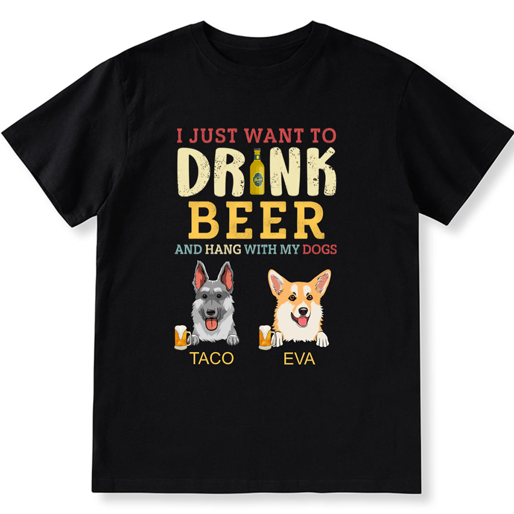 I Just Want To Drink Beer And Hang With My Dogs - Personalized Custom Unisex T-shirt