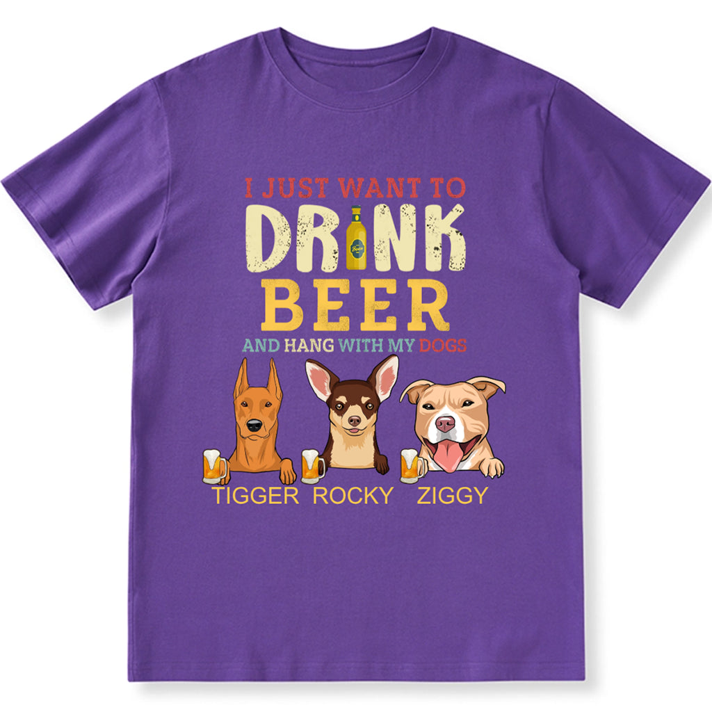 I Just Want To Drink Beer And Hang With My Dogs - Personalized Custom Unisex T-shirt