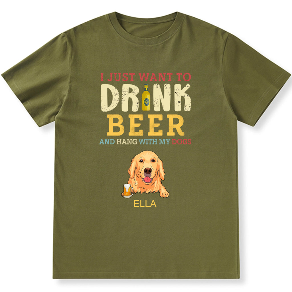 I Just Want To Drink Beer And Hang With My Dogs - Personalized Custom Unisex T-shirt