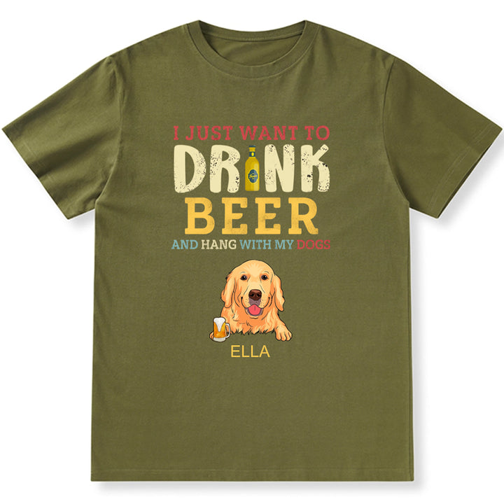 I Just Want To Drink Beer And Hang With My Dogs - Personalized Custom Unisex T-shirt