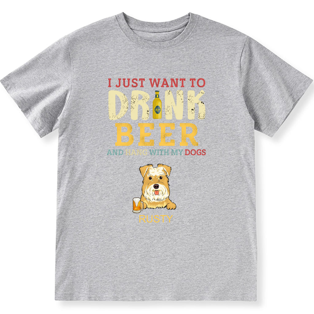 I Just Want To Drink Beer And Hang With My Dogs - Personalized Custom Unisex T-shirt