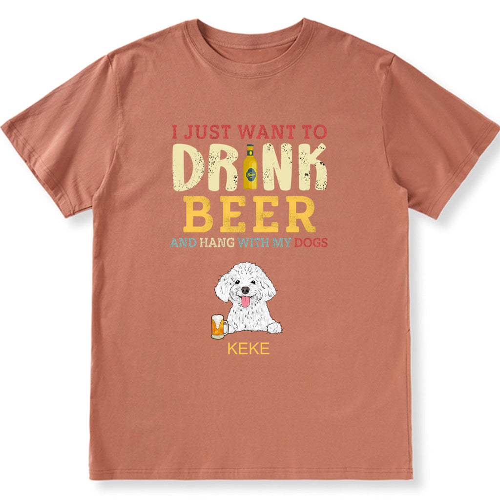 I Just Want To Drink Beer And Hang With My Dogs - Personalized Custom Unisex T-shirt