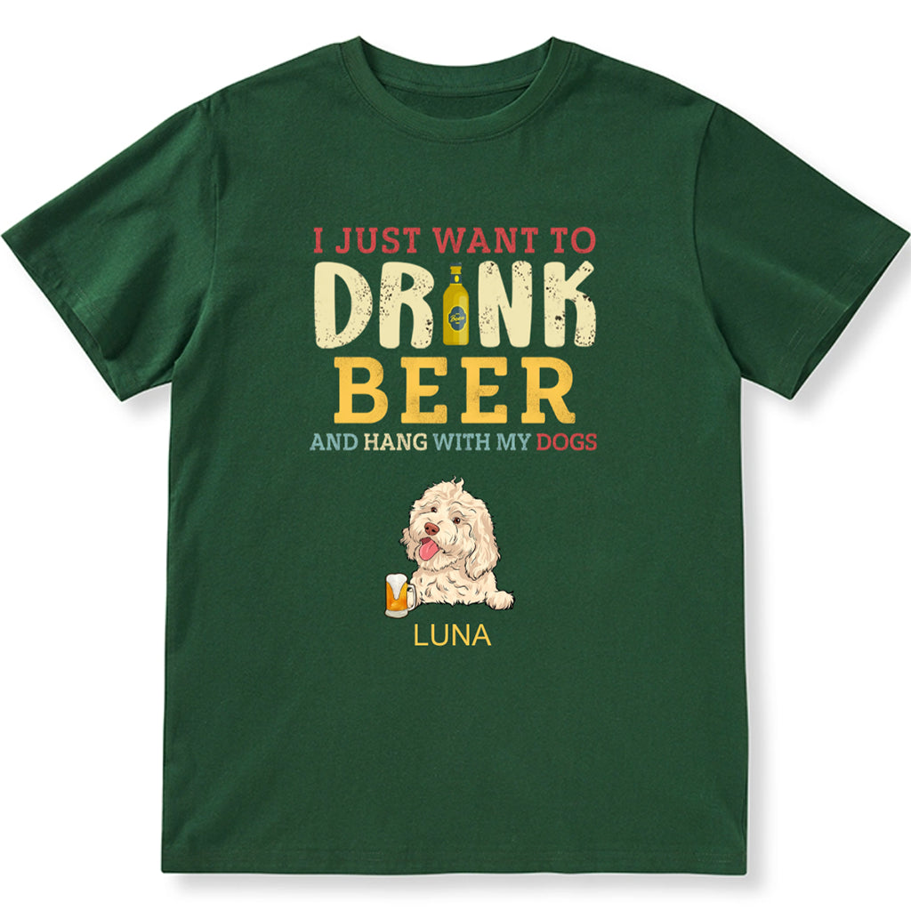 I Just Want To Drink Beer And Hang With My Dogs - Personalized Custom Unisex T-shirt