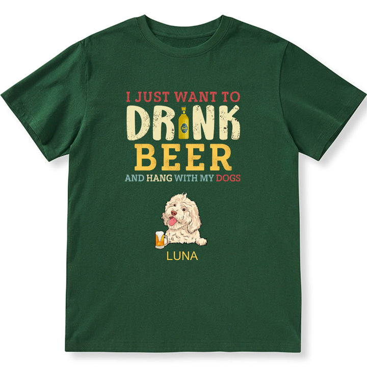 I Just Want To Drink Beer And Hang With My Dogs - Personalized Custom Unisex T-shirt