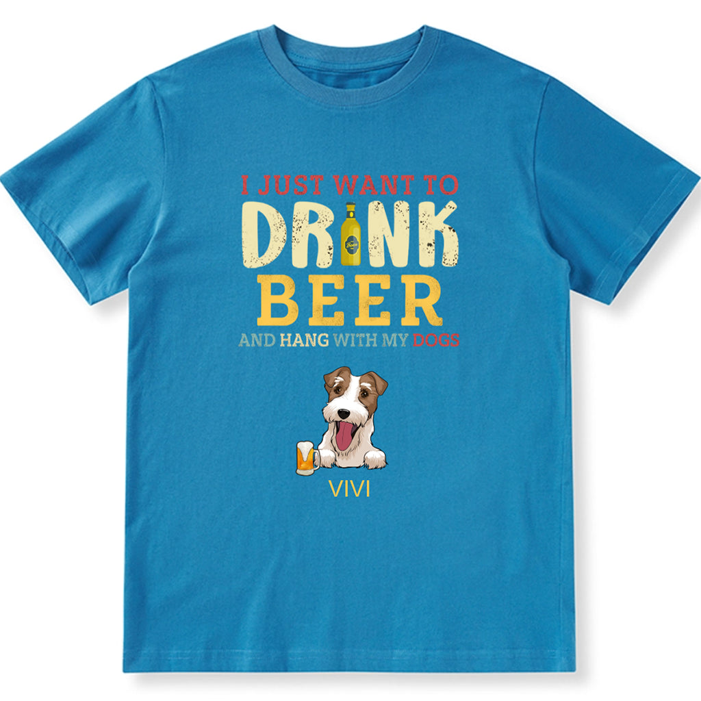 I Just Want To Drink Beer And Hang With My Dogs - Personalized Custom Unisex T-shirt