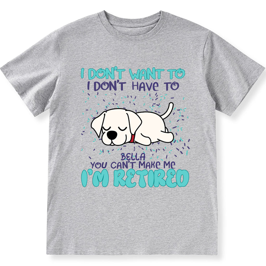 I Don't Want To I Don't Have To I'm Retired - Personalized Custom Unisex T-shirt