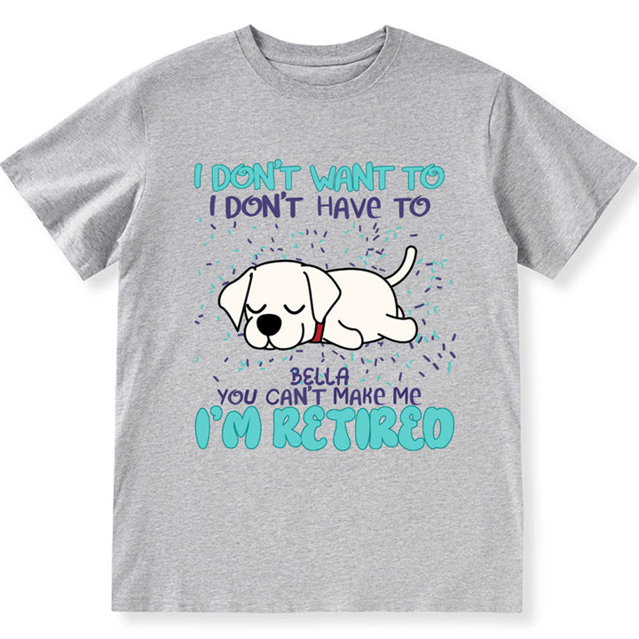 I Don't Want To I Don't Have To I'm Retired - Personalized Custom Unisex T-shirt