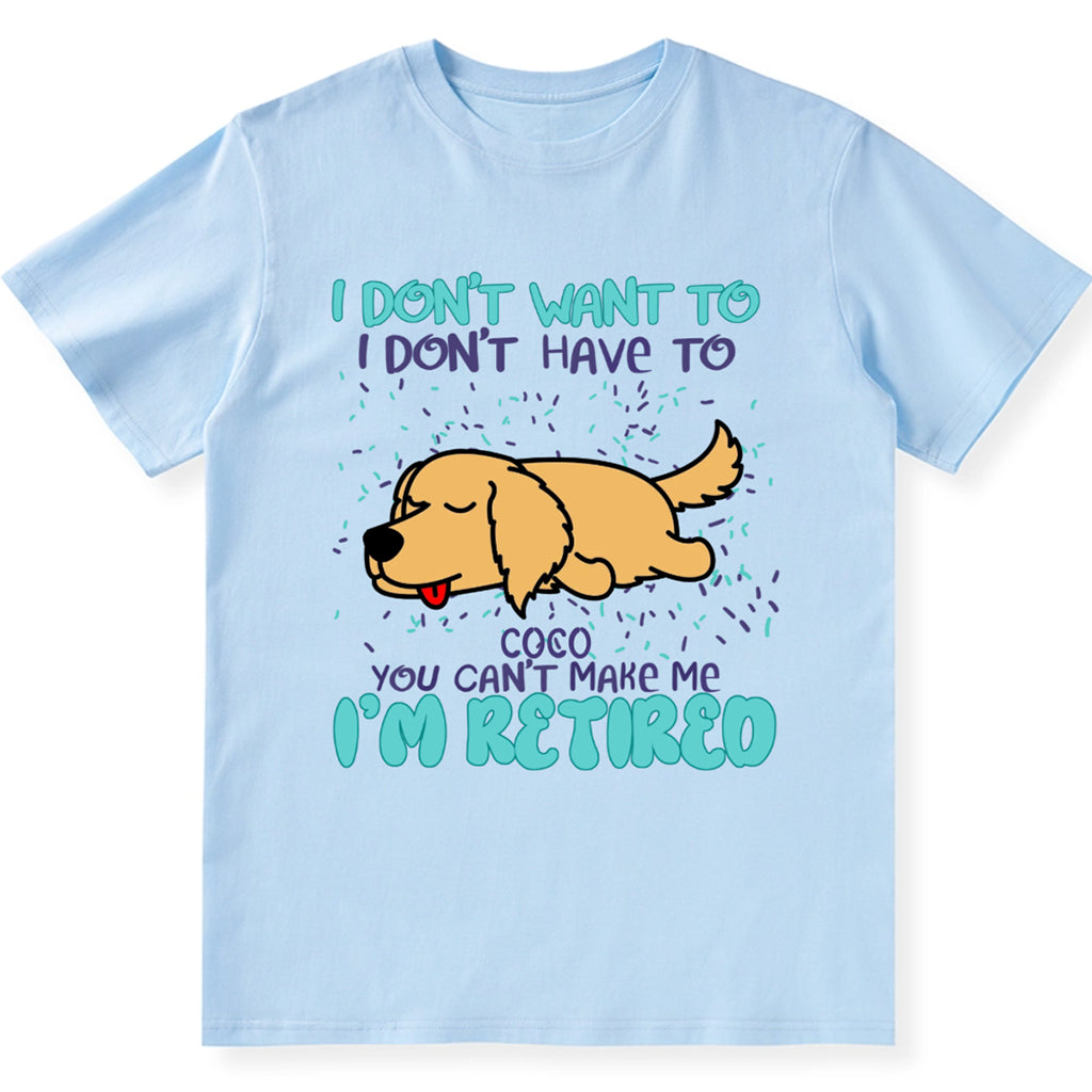 I Don't Want To I Don't Have To I'm Retired - Personalized Custom Unisex T-shirt