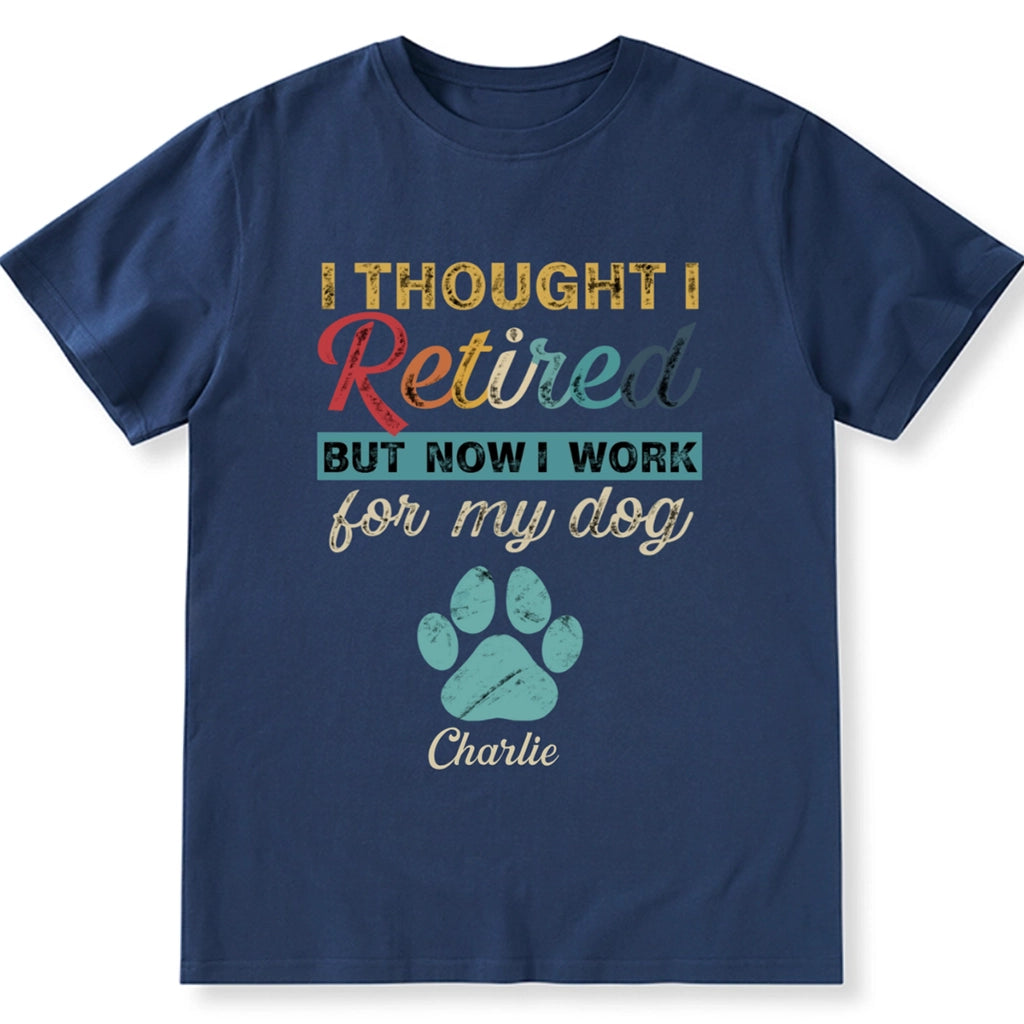 I Retired But Now I Work For My Dog - Personalized Custom Unisex T-shirt