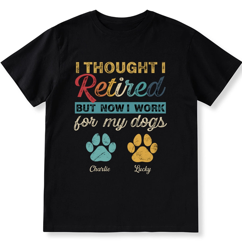 I Retired But Now I Work For My Dog - Personalized Custom Unisex T-shirt
