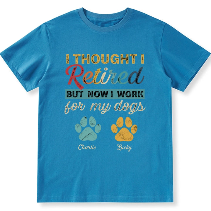 I Retired But Now I Work For My Dog - Personalized Custom Unisex T-shirt