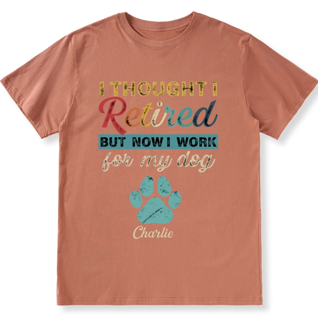 I Retired But Now I Work For My Dog - Personalized Custom Unisex T-shirt