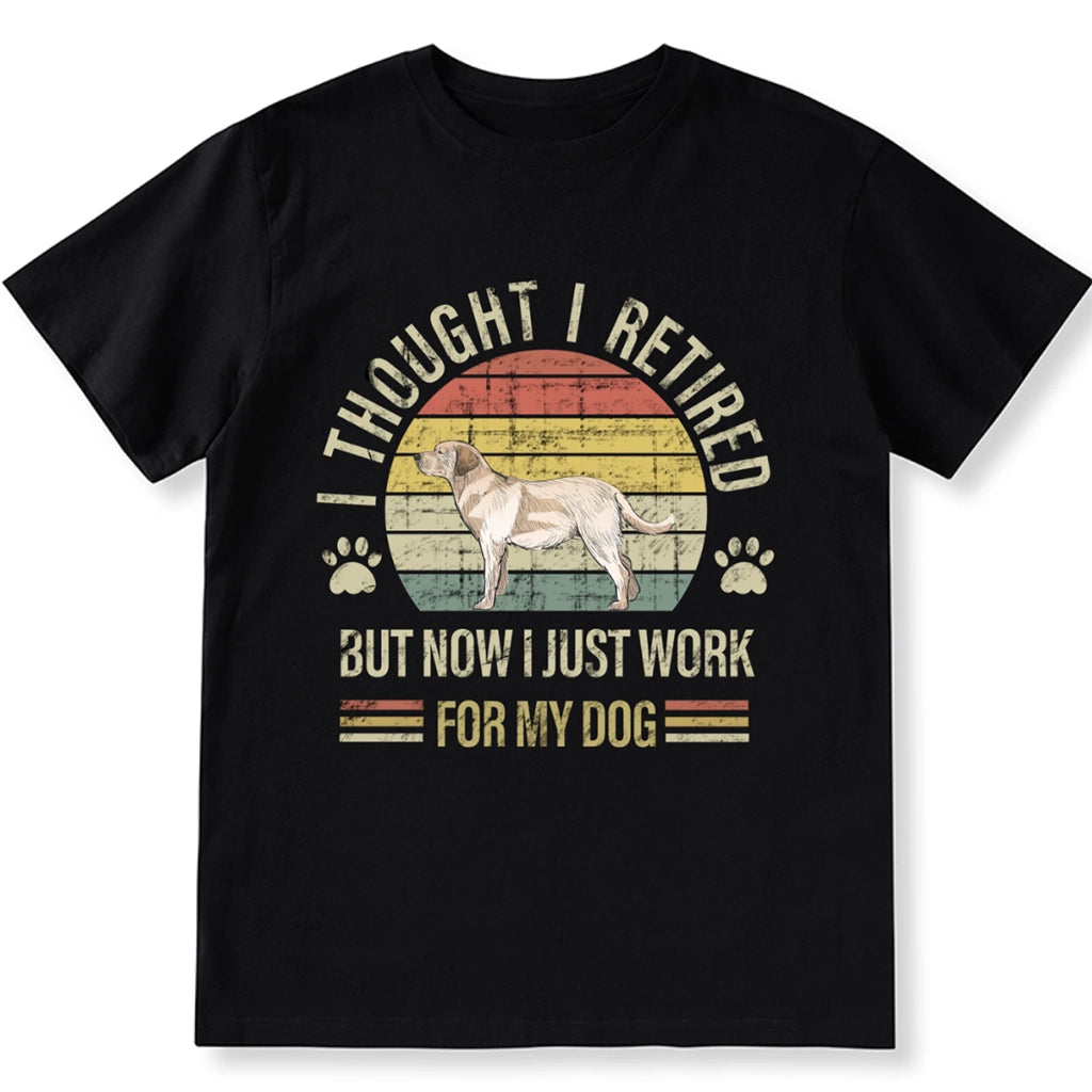 I Thought I Retired But Now I Just Work For My Dog - Personalized Custom Unisex T-shirt