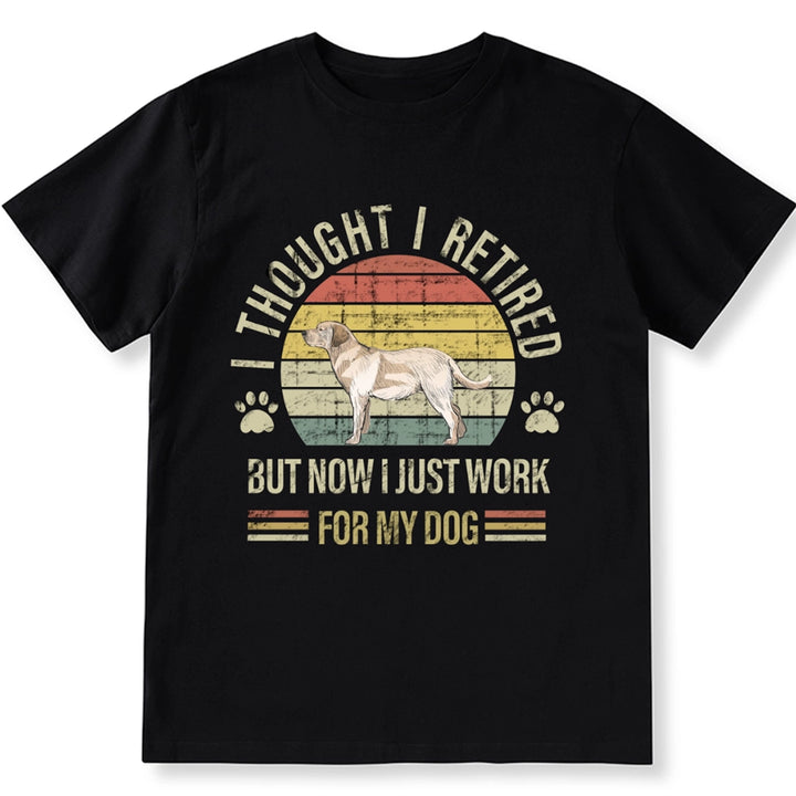 I Thought I Retired But Now I Just Work For My Dog - Personalized Custom Unisex T-shirt