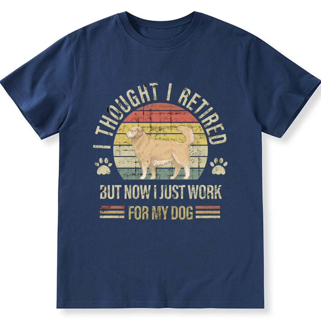 I Thought I Retired But Now I Just Work For My Dog - Personalized Custom Unisex T-shirt