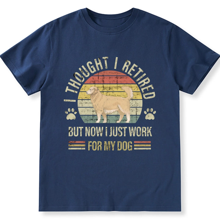 I Thought I Retired But Now I Just Work For My Dog - Personalized Custom Unisex T-shirt