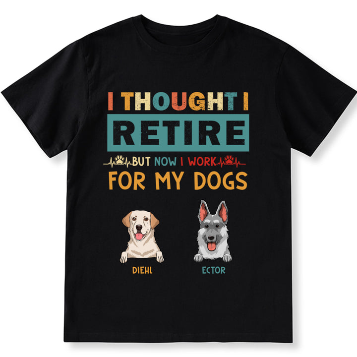 I Thought I Retired But Now I Work For My Dogs - Personalized Custom Unisex T-shirt