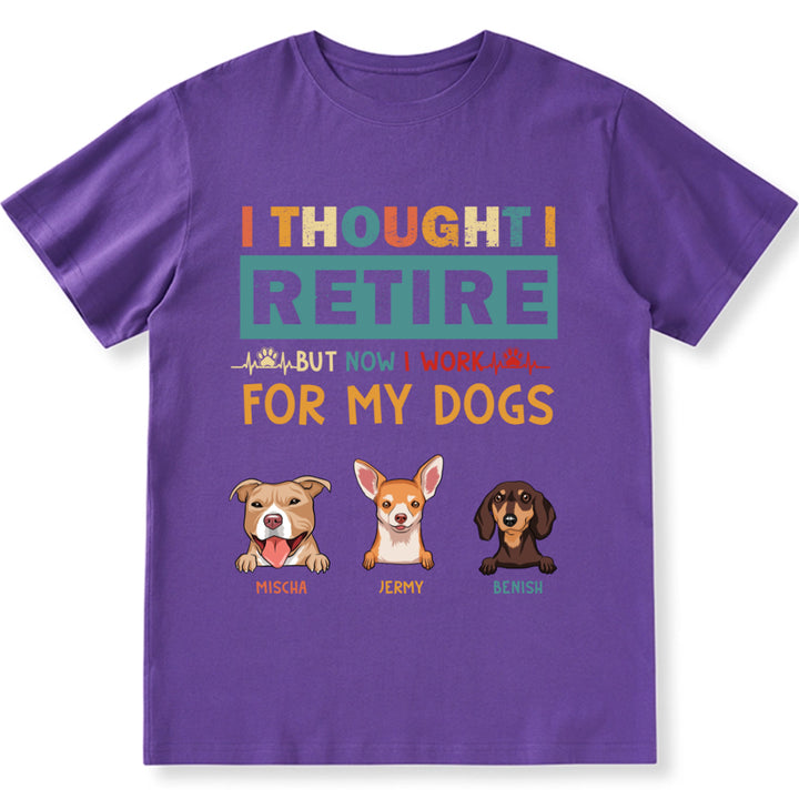 I Thought I Retired But Now I Work For My Dogs - Personalized Custom Unisex T-shirt