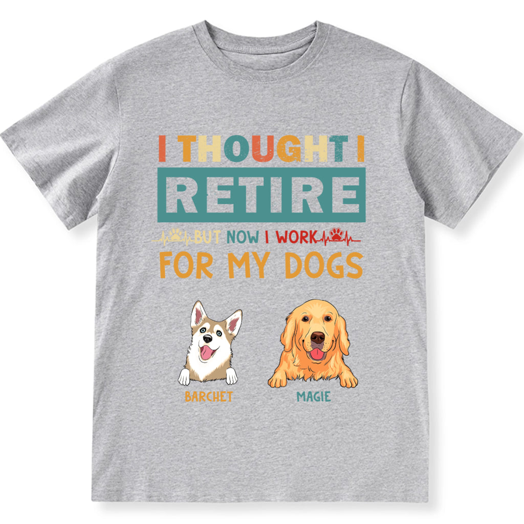 I Thought I Retired But Now I Work For My Dogs - Personalized Custom Unisex T-shirt