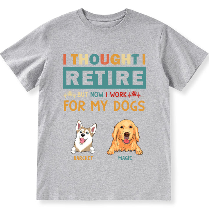 I Thought I Retired But Now I Work For My Dogs - Personalized Custom Unisex T-shirt