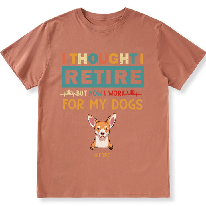 I Thought I Retired But Now I Work For My Dogs - Personalized Custom Unisex T-shirt
