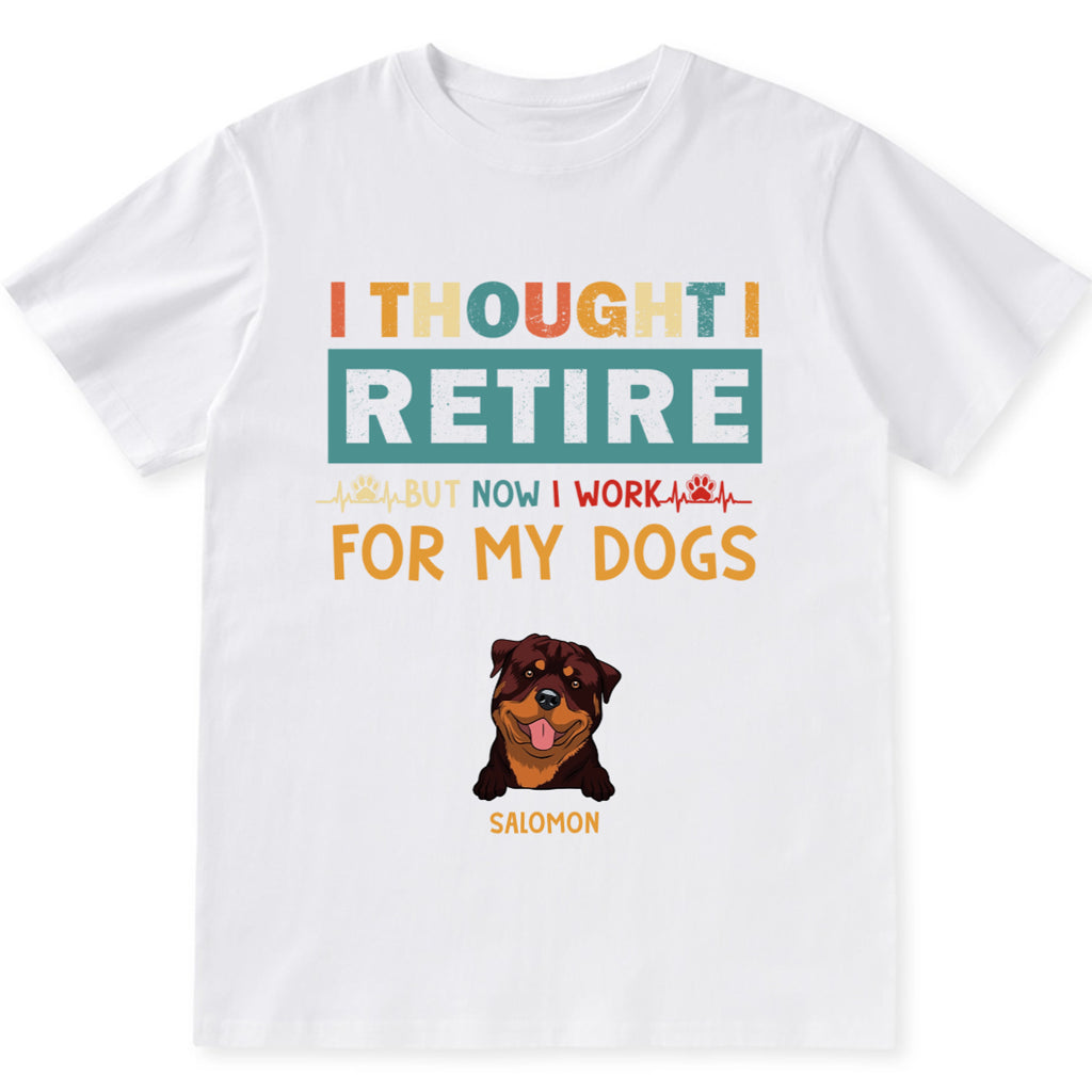 I Thought I Retired But Now I Work For My Dogs - Personalized Custom Unisex T-shirt